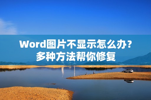 Word图片不显示怎么办?多种方法帮你修复