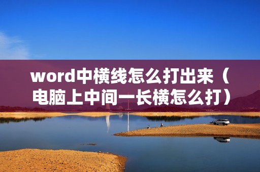 word中横线怎么打出来（电脑上中间一长横怎么打）