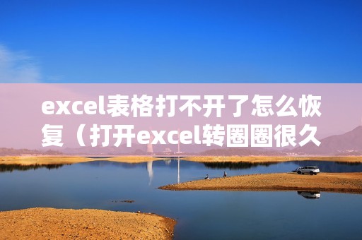 excel表格打不开了怎么恢复（打开excel转圈圈很久怎么解决）