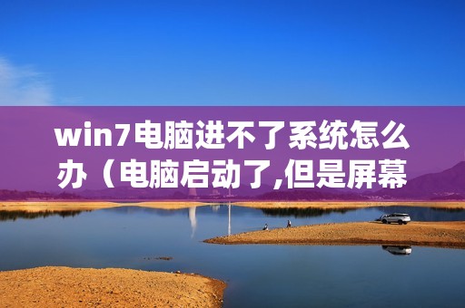 win7电脑进不了系统怎么办（电脑启动了,但是屏幕没显示是什么原因）