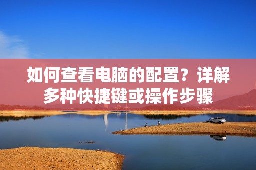 如何查看电脑的配置?详解多种快捷键或操作步骤