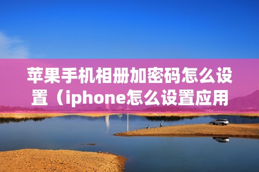 苹果手机相册加密码怎么设置（iphone怎么设置应用加密）