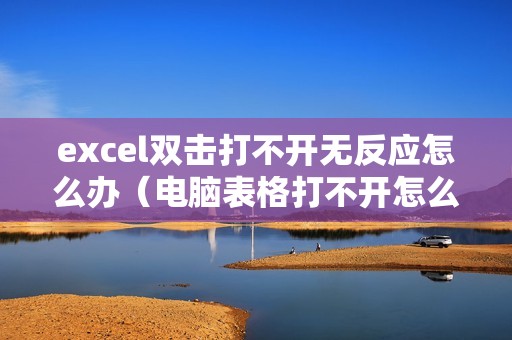 excel双击打不开无反应怎么办（电脑表格打不开怎么解决）