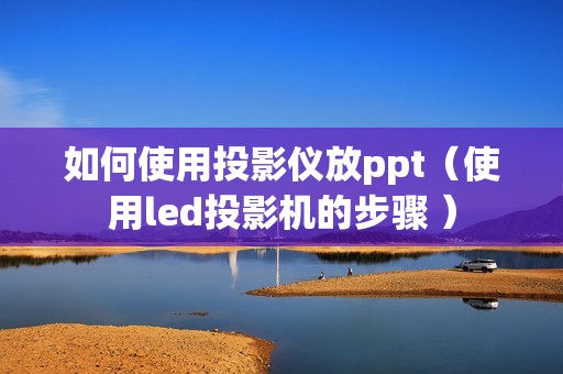 如何使用投影仪放ppt（使用led投影机的步骤 ）
