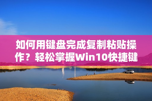 如何用键盘完成复制粘贴操作?轻松掌握Win10快捷键