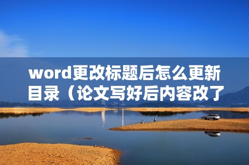 word更改标题后怎么更新目录（论文写好后内容改了目录怎么更新）