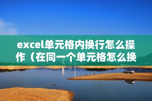 excel单元格内换行怎么操作（在同一个单元格怎么换行）