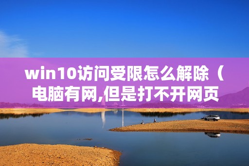 win10访问受限怎么解除（电脑有网,但是打不开网页如何解决）
