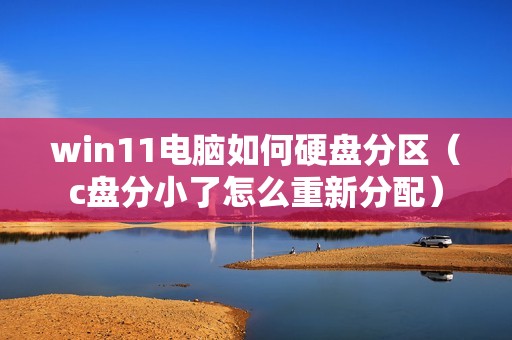 win11电脑如何硬盘分区（c盘分小了怎么重新分配）