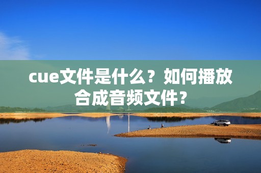 cue文件是什么?如何播放合成音频文件?