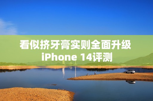 看似挤牙膏实则全面升级 iPhone 14评测