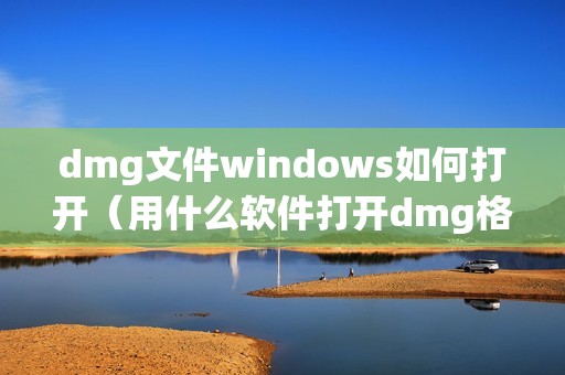 dmg文件windows如何打开（用什么软件打开dmg格式文件）