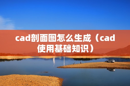 cad剖面图怎么生成（cad使用基础知识）