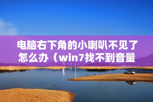 电脑右下角的小喇叭不见了怎么办（win7找不到音量图标在哪里怎么解决）