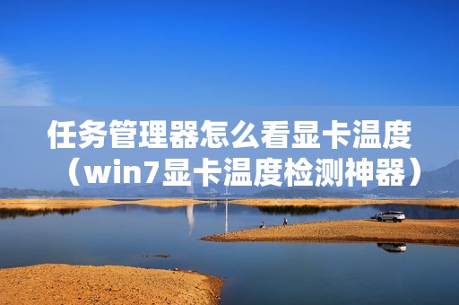 任务管理器怎么看显卡温度（win7显卡温度检测神器）
