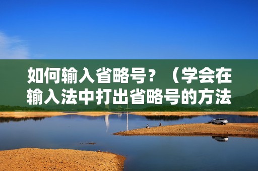 如何输入省略号？（学会在输入法中打出省略号的方法）