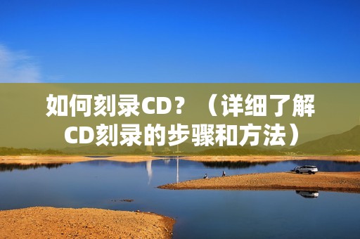 如何刻录CD?(详细了解CD刻录的步骤和方法)
