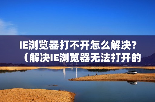 IE浏览器打不开怎么解决?(解决IE浏览器无法打开的问题)