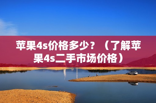 苹果4s价格多少？（了解苹果4s二手市场价格）