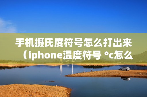 手机摄氏度符号怎么打出来（iphone温度符号 °c怎么打）
