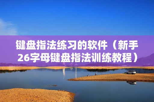 键盘指法练习的软件（新手26字母键盘指法训练教程）