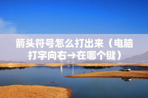箭头符号怎么打出来(电脑打字向右→在哪个键)