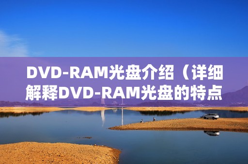 DVD-RAM光盘介绍(详细解释DVD-RAM光盘的特点和用途)