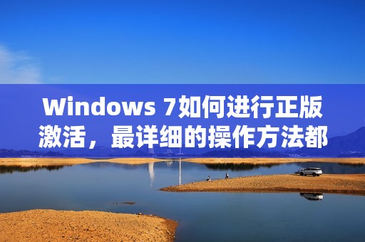 Windows 7如何进行正版激活，最详细的操作方法都在这里！