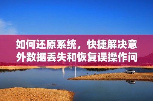 如何还原系统，快捷解决意外数据丢失和恢复误操作问题