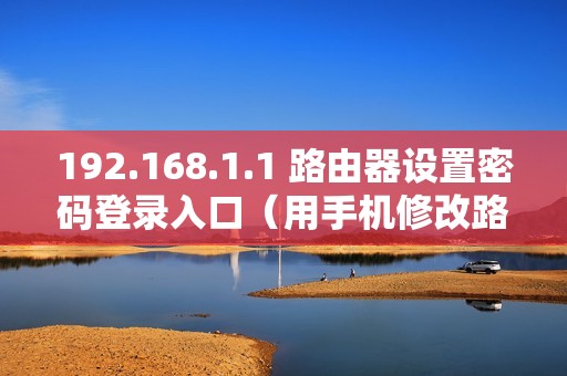 192.168.1.1 路由器设置密码登录入口(用手机修改路由器密码的方法)