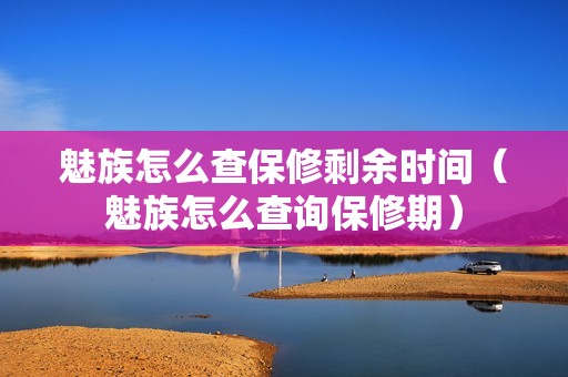 魅族怎么查保修剩余时间（魅族怎么查询保修期）