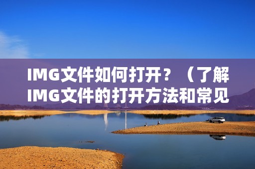 IMG文件如何打开？（了解IMG文件的打开方法和常见应用场景）