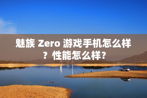 魅族 Zero 游戏手机怎么样？性能怎么样？