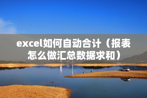 excel如何自动合计(报表怎么做汇总数据求和)