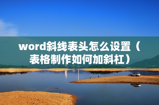 word斜线表头怎么设置(表格制作如何加斜杠)