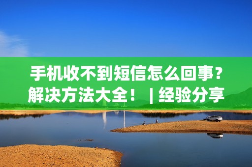 手机收不到短信怎么回事？解决方法大全！ | 经验分享