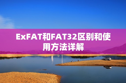 ExFAT和FAT32区别和使用方法详解