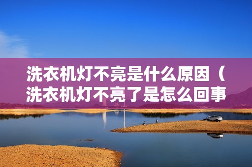 洗衣机灯不亮是什么原因(洗衣机灯不亮了是怎么回事)