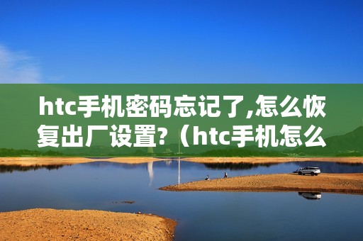 htc手机密码忘记了,怎么恢复出厂设置?(htc手机怎么找回照片)