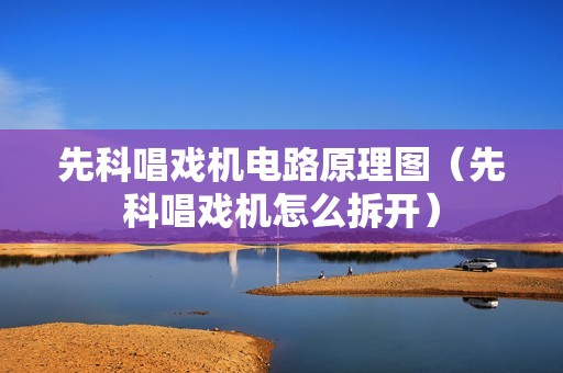 先科唱戏机电路原理图(先科唱戏机怎么拆开)