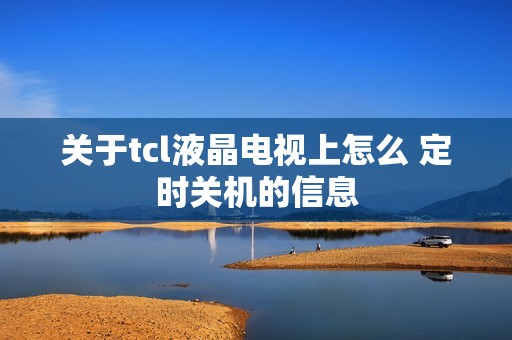 关于tcl液晶电视上怎么 定时关机的信息
