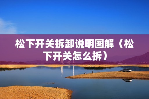 松下开关拆卸说明图解(松下开关怎么拆)