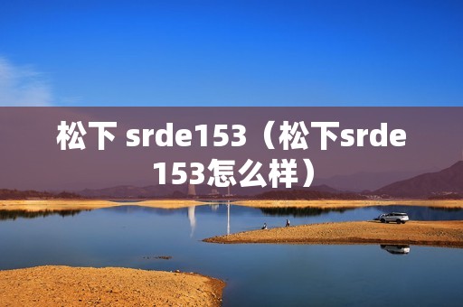 松下 srde153(松下srde153怎么样)