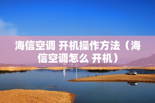 海信空调 开机操作方法(海信空调怎么 开机)