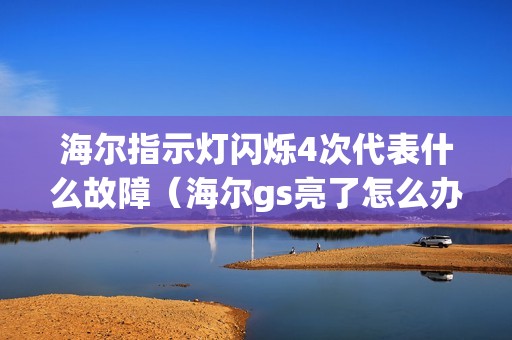 海尔指示灯闪烁4次代表什么故障(海尔gs亮了怎么办)