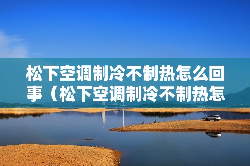 松下空调制冷不制热怎么回事（松下空调制冷不制热怎么回事）