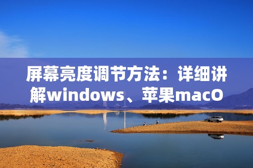 屏幕亮度调节方法：详细讲解windows、苹果macOS系统屏幕亮度调节方法