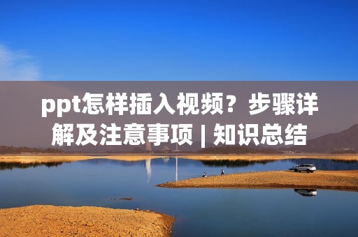 ppt怎样插入视频？步骤详解及注意事项 | 知识总结