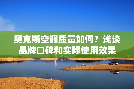 奥克斯空调质量如何？浅谈品牌口碑和实际使用效果