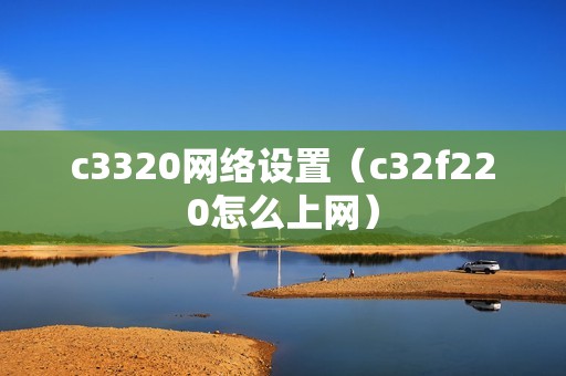 c3320网络设置（c32f220怎么上网）